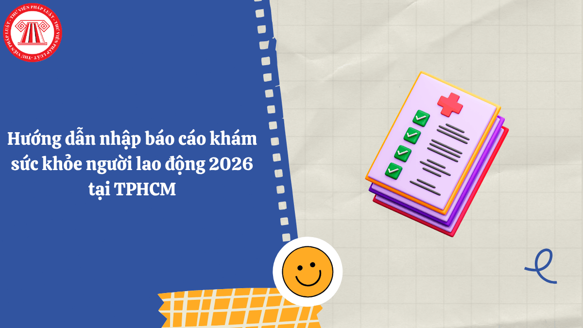 Hướng dẫn nhập báo cáo khám sức khỏe người lao động 2026 tại TPHCM