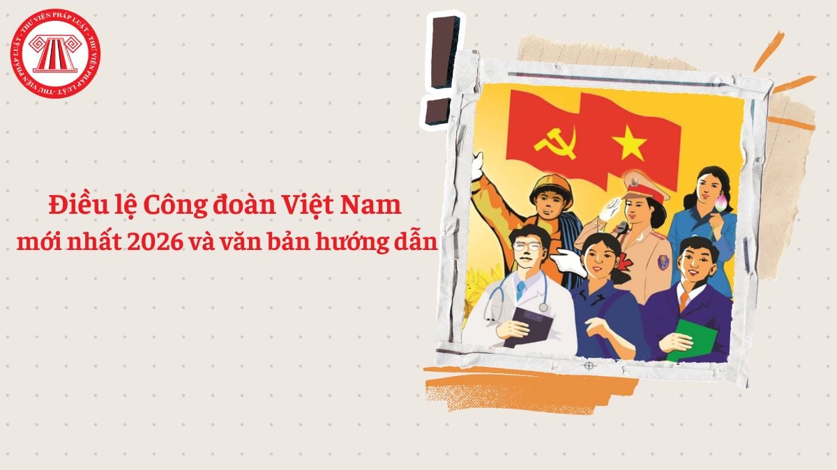Điều lệ Công đoàn Việt Nam mới nhất 2026 và văn bản hướng dẫn