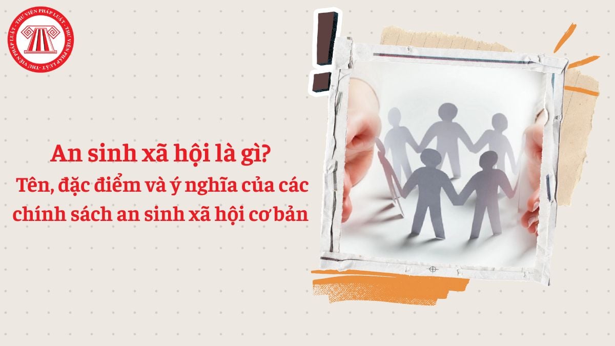 An sinh xã hội là gì? Tên, đặc điểm và ý nghĩa của các chính sách an sinh xã hội cơ bản