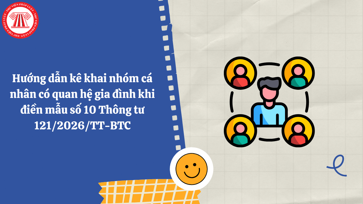 Hướng dẫn kê khai nhóm cá nhân có quan hệ gia đình khi điền mẫu số 10 Thông tư 121/2026/TT-BTC