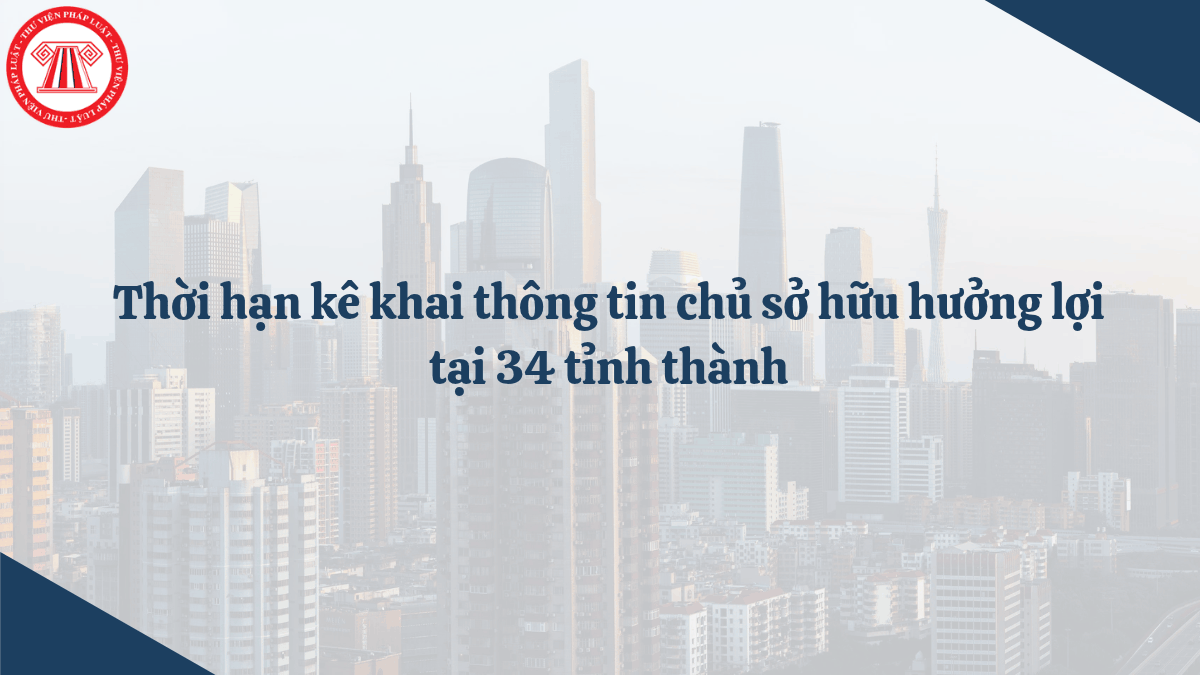 Thời hạn kê khai thông tin chủ sở hữu hưởng lợi tại 34 tỉnh thành