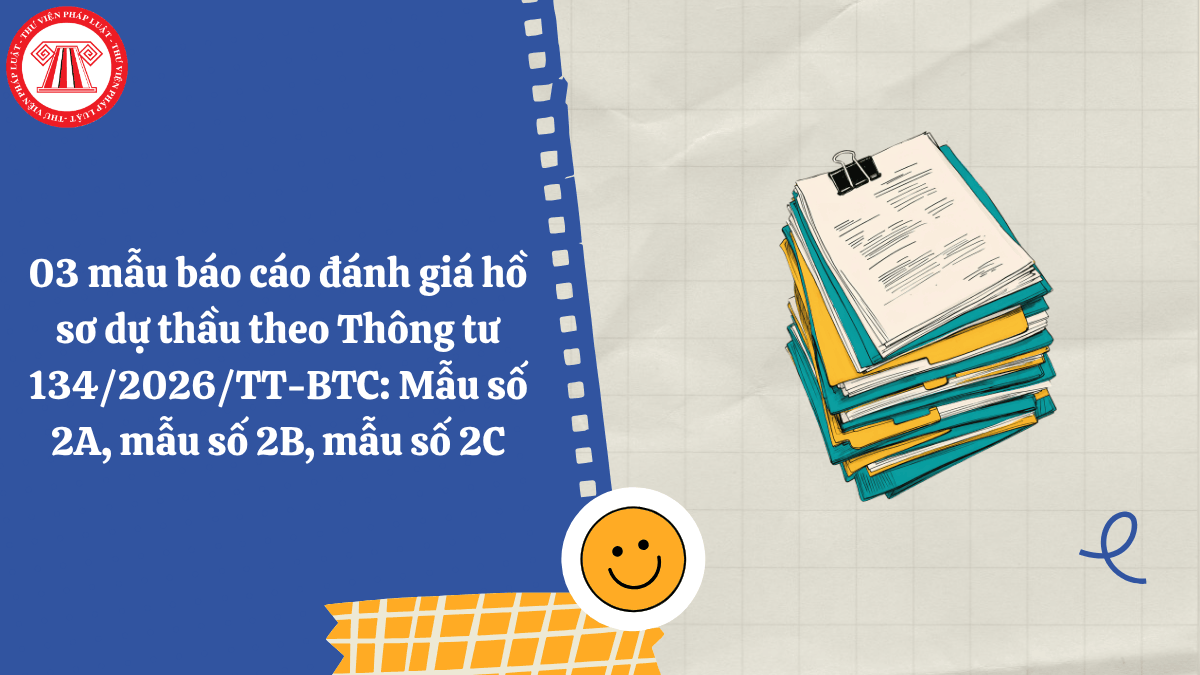 03 mẫu báo cáo đánh giá hồ sơ dự thầu theo Thông tư 134/2026/TT-BTC: Mẫu số 2A, mẫu số 2B, mẫu số 2C