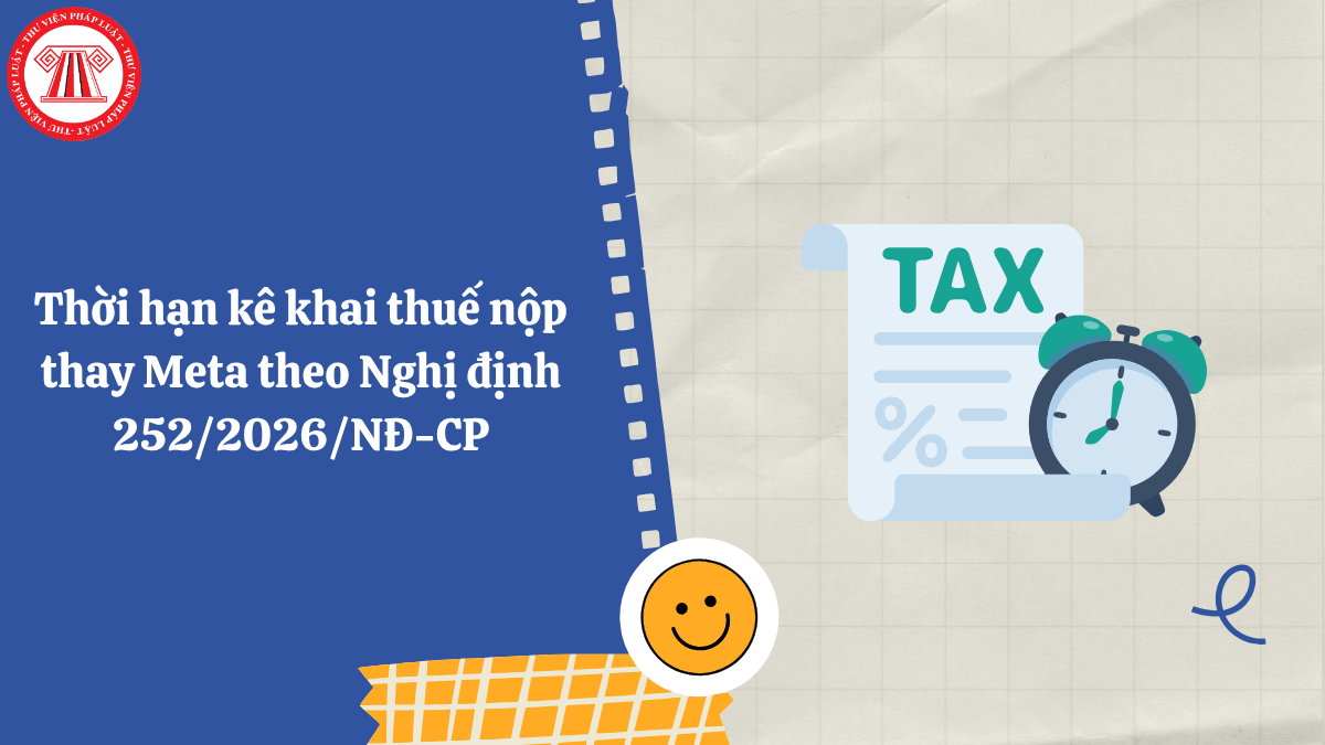 Thời hạn kê khai thuế nộp thay Meta theo Nghị định 252/2026/NĐ-CP