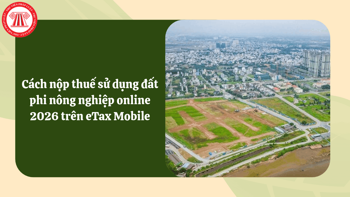 Cách nộp thuế sử dụng đất phi nông nghiệp online 2026 trên eTax Mobile