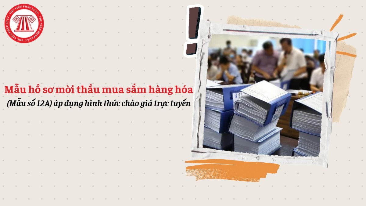 Cập nhật mẫu hồ sơ mời thầu mua sắm hàng hóa (Mẫu số 12A) áp dụng hình thức chào giá trực tuyến