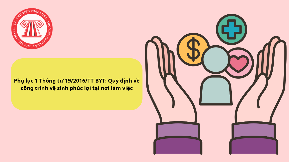 Phụ lục 1 Thông tư 19/2016/TT-BYT: Quy định về công trình vệ sinh phúc lợi tại nơi làm việc
