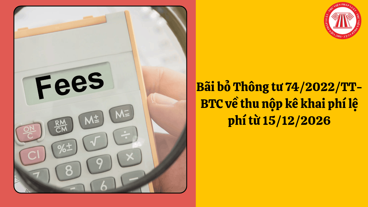 Bãi bỏ Thông tư 74/2022/TT-BTC về thu nộp kê khai phí lệ phí từ 15/12/2026