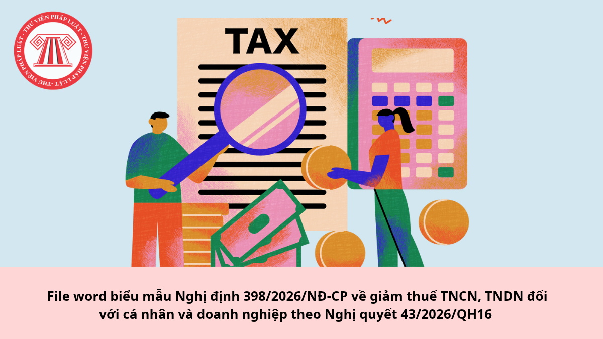 File word biểu mẫu Nghị định 398/2026/NĐ-CP về giảm thuế TNCN, TNDN đối với cá nhân và doanh nghiệp theo Nghị quyết 43/2026/QH16