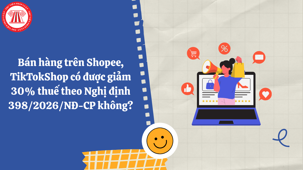 Bán hàng trên Shopee, TikTokShop có được giảm 30% thuế theo Nghị định 398/2026/NĐ-CP không?