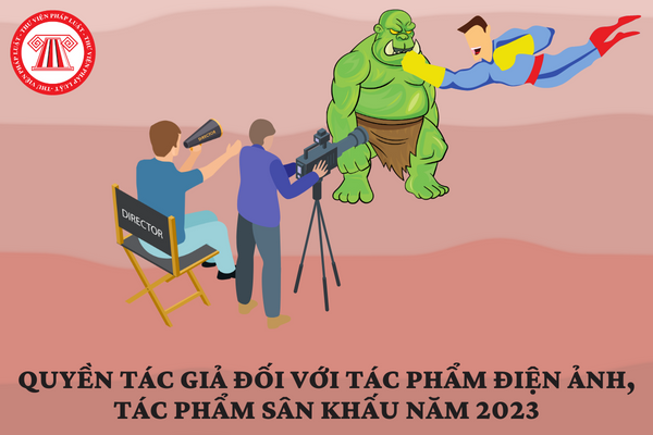 Quyền tác giả đối với tác phẩm điện ảnh, tác phẩm sân khấu năm 2023 được quy định thế nào?