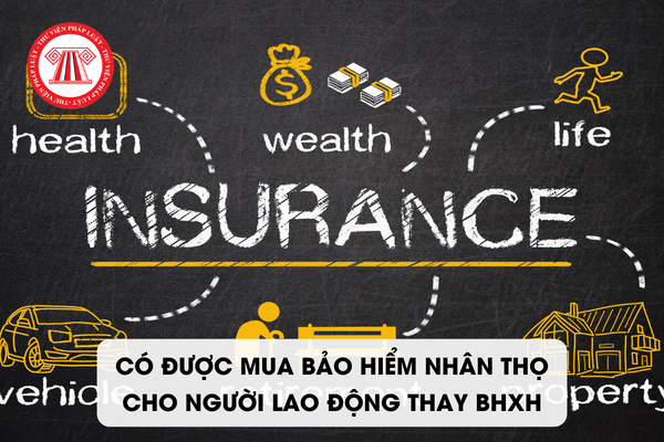 Doanh nghiệp có được mua bảo hiểm nhân thọ cho người lao động thay BHXH?