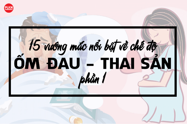 15 vướng mắc nổi bật về chế độ Ốm đau – Thai sản (Phần 1)