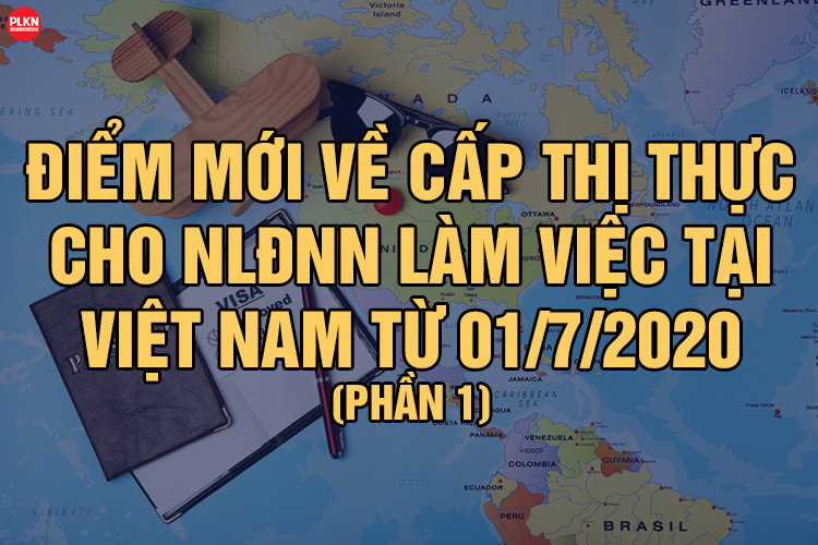 Điểm mới về cấp Thị thực cho NLĐNN làm việc tại Việt Nam từ 01/7/2020 (Phần 1)
