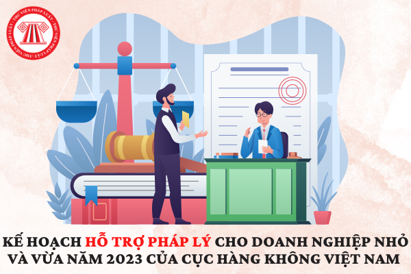 Kế hoạch hỗ trợ pháp lý cho doanh nghiệp nhỏ và vừa năm 2023 của Cục Hàng không Việt Nam 