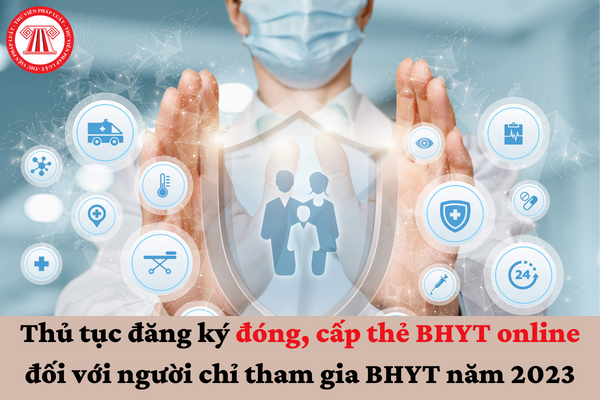 Thủ tục đăng ký đóng, cấp thẻ BHYT online đối với người chỉ tham gia BHYT năm 2023