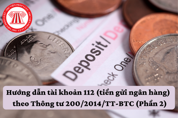 Hướng dẫn tài khoản 112 (tiền gửi ngân hàng) theo Thông tư 200/2014/TT-BTC (Phần 2)