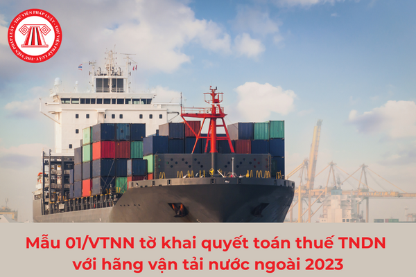 Mẫu 01/VTNN tờ khai quyết toán thuế TNDN với hãng vận tải nước ngoài 2023