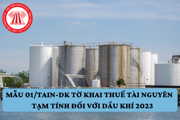 Mẫu 01/TAIN-DK tờ khai thuế tài nguyên tạm tính đối với dầu khí 2023 