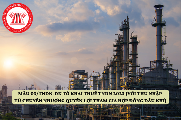 Mẫu 03/TNDN-DK tờ khai thuế TNDN 2023 (với thu nhập từ chuyển nhượng quyền lợi tham gia hợp đồng dầu khí)