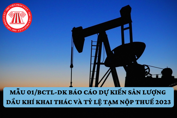 Mẫu 01/BCTL-DK báo cáo dự kiến sản lượng dầu khí khai thác và tỷ lệ tạm nộp thuế 2023