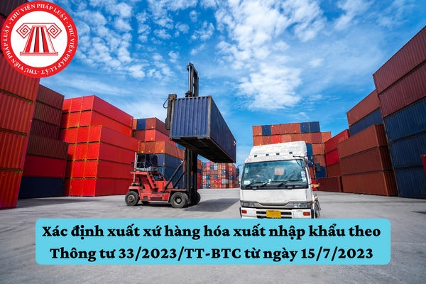 Xác định xuất xứ hàng hóa xuất nhập khẩu theo Thông tư 33/2023/TT-BTC từ ngày 15/7/2023
