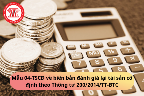 Mẫu 04-TSCĐ về biên bản đánh giá lại tài sản cố định theo Thông tư 200/2014/TT-BTC