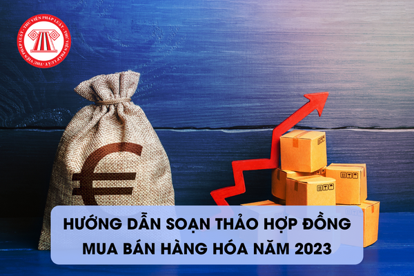 Hướng dẫn soạn thảo hợp đồng mua bán hàng hóa năm 2023