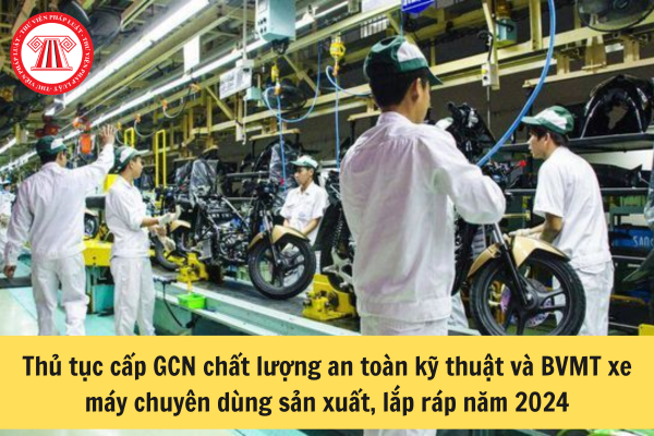 Thủ tục cấp GCN chất lượng an toàn kỹ thuật và BVMT xe máy chuyên dùng sản xuất, lắp ráp 2024
