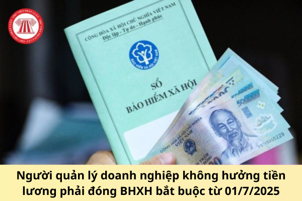 Người quản lý doanh nghiệp không hưởng tiền lương phải đóng BHXH bắt buộc từ 01/7/2025