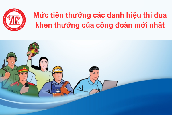 Mức tiền thưởng các danh hiệu thi đua khen thưởng của công đoàn mới nhất