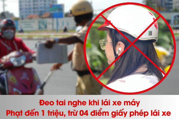 Đeo tai nghe khi lái xe có thể bị phạt đến 1 triệu và trừ 04 điểm giấy phép lái xe theo Nghị định 168 áp dụng từ đầu năm 2025