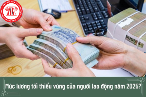 Quy định về mức lương tối thiểu vùng năm 2025 mới nhất