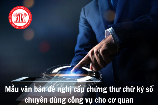 Mẫu văn bản đề nghị cấp chứng thư chữ ký số chuyên dùng công vụ cho cơ quan, tổ chức năm 2025