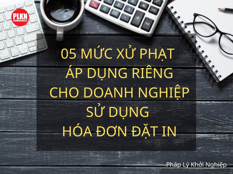 05 mức xử phạt áp dụng riêng cho doanh nghiệp sử dụng hóa đơn đặt in