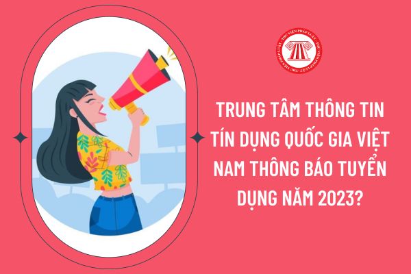 Trung tâm Thông tin tín dụng Quốc gia Việt Nam thông báo tuyển dụng năm 2023?