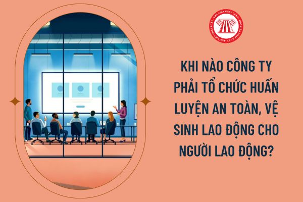 Khi nào công ty phải tổ chức huấn luyện an toàn, vệ sinh lao động cho người lao động?