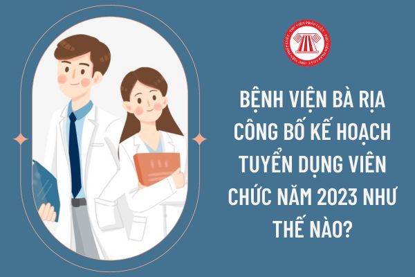 Bệnh viện Bà Rịa xin công bố Kế hoạch tuyển dụng viên chức năm 2023 như thế nào?