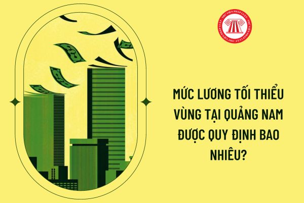 Mức lương tối thiểu vùng tại Quảng Nam được quy định bao nhiêu?