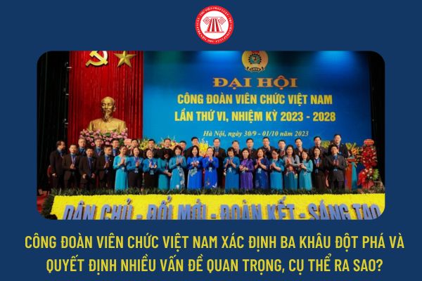 Công đoàn Viên chức Việt Nam xác định ba khâu đột phá và quyết định nhiều vấn đề quan trọng, cụ thể ra sao?