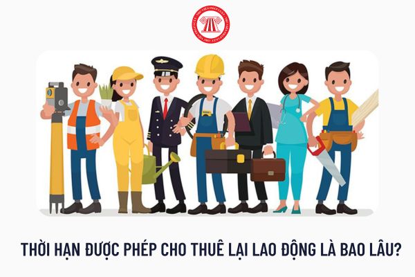 Thời hạn được phép cho thuê lại lao động là bao lâu?