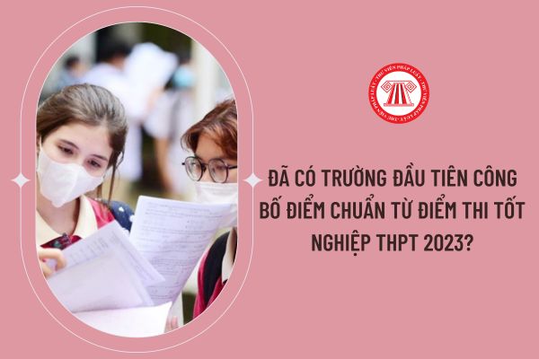 Đã có trường đầu tiên công bố điểm chuẩn từ điểm thi tốt nghiệp THPT 2023?