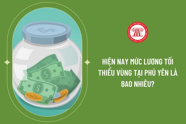 Hiện nay mức lương tối thiểu vùng tại Phú Yên là bao nhiêu?