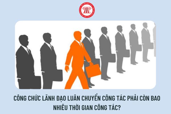 Công chức lãnh đạo luân chuyển công tác phải còn bao nhiêu thời gian công tác?