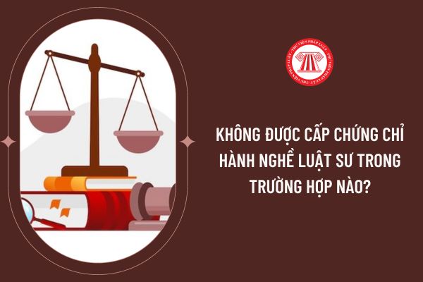 Không được cấp Chứng chỉ hành nghề luật sư trong trường hợp nào?