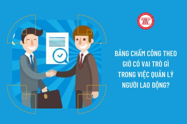 Bảng chấm công theo giờ có vai trò gì trong việc quản lý người lao động?