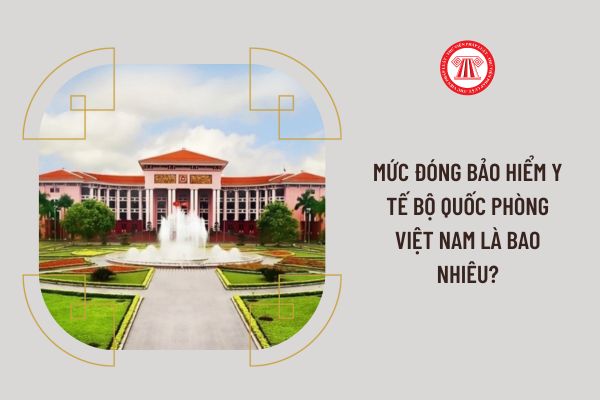 Mức đóng bảo hiểm y tế Bộ Quốc phòng Việt Nam là bao nhiêu?