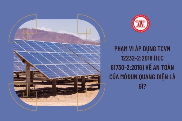 Phạm vi áp dụng TCVN 12232-2:2018 (IEC 61730-2:2016) về An toàn của môđun quang điện là gì?