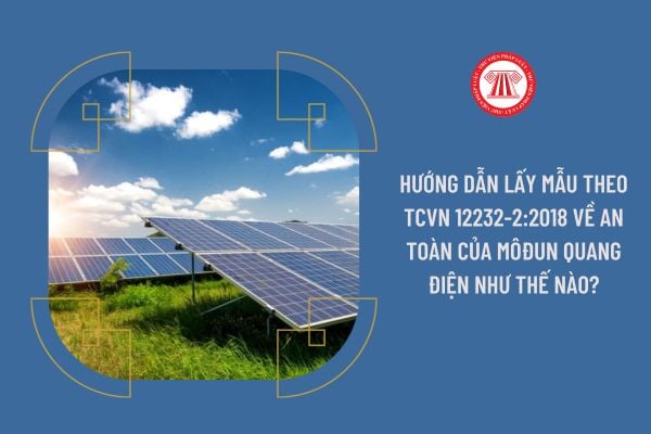 Hướng dẫn lấy mẫu theo TCVN 12232-2:2018 về An toàn của môđun quang điện như thế nào?