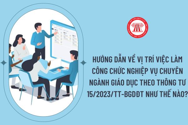 Hướng dẫn về vị trí việc làm công chức nghiệp vụ chuyên ngành Giáo dục theo Thông tư 15/2023/TT-BGDĐT như thế nào?