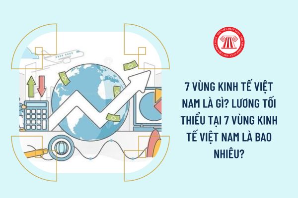 7 vùng kinh tế Việt Nam là gì? Lương tối thiểu tại 7 vùng kinh tế Việt Nam là bao nhiêu?
